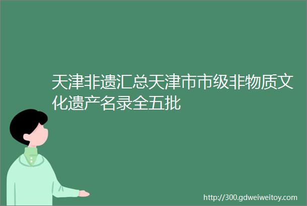 天津非遗汇总天津市市级非物质文化遗产名录全五批